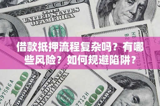 武汉借款抵押流程复杂吗？有哪些风险？如何规避陷阱？