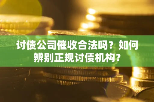 武汉讨债公司催收合法吗？如何辨别正规讨债机构？