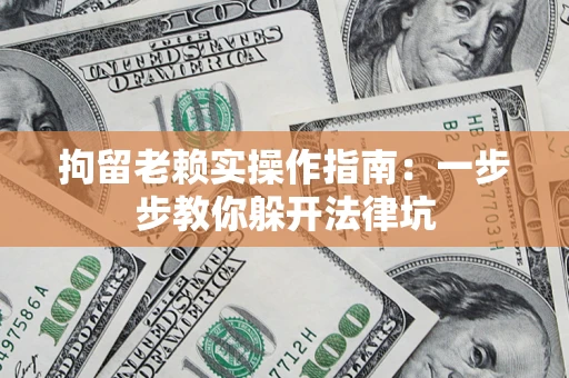 武汉拘留老赖实操作指南：一步步教你躲开法律坑