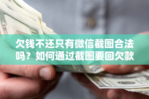 武汉欠钱不还只有微信截图合法吗？如何通过截图要回欠款？