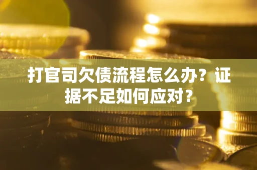武汉打官司欠债流程怎么办？证据不足如何应对？
