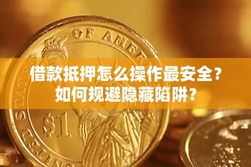 武汉借款抵押怎么操作最安全？如何规避隐藏陷阱？