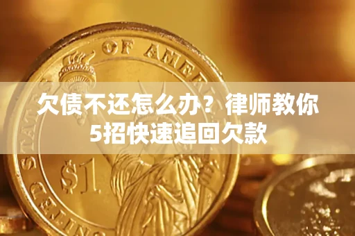 武汉欠债不还怎么办？律师教你5招快速追回欠款
