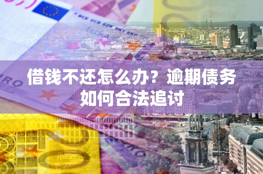 武汉借钱不还怎么办？逾期债务如何合法追讨