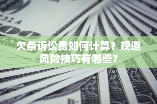 武汉欠条诉讼费如何计算？规避风险技巧有哪些？