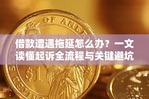 武汉借款遭遇拖延怎么办？一文读懂起诉全流程与关键避坑指南