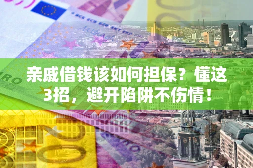 武汉亲戚借钱该如何担保？懂这3招，避开陷阱不伤情！