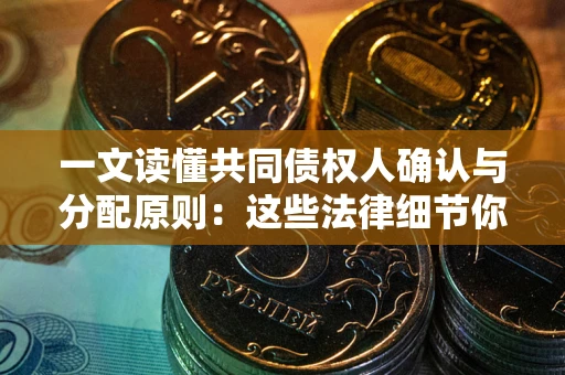 武汉一文读懂共同债权人确认与分配原则：这些法律细节你可能不知道