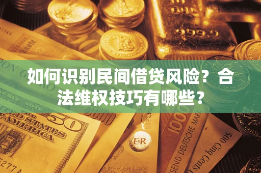 武汉如何识别民间借贷风险？合法维权技巧有哪些？
