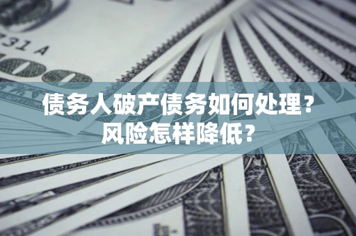 武汉债务人破产债务如何处理？风险怎样降低？