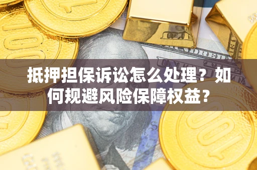 武汉抵押担保诉讼怎么处理？如何规避风险保障权益？