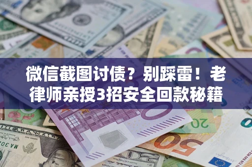 武汉微信截图讨债？别踩雷！老律师亲授3招安全回款秘籍
