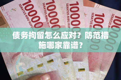 武汉债务拘留怎么应对？防范措施哪家靠谱？
