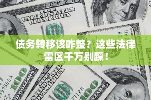 武汉债务转移该咋整？这些法律雷区千万别踩！
