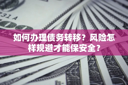 武汉如何办理债务转移？风险怎样规避才能保安全？