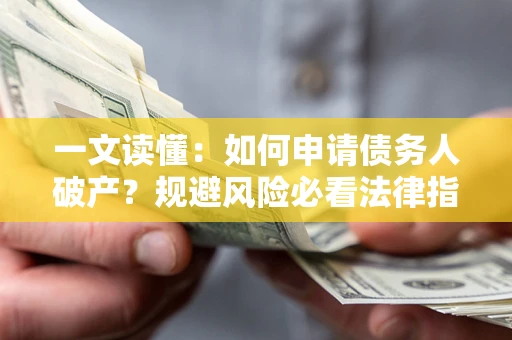 武汉一文读懂：如何申请债务人破产？规避风险必看法律指南