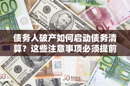 武汉债务人破产如何启动债务清算？这些注意事项必须提前知道