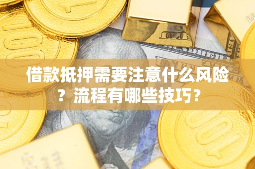 武汉借款抵押需要注意什么风险？流程有哪些技巧？
