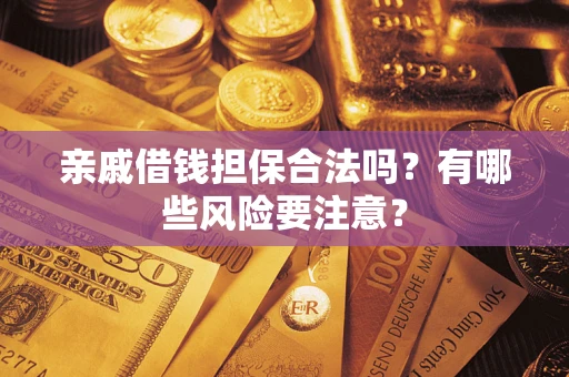 武汉亲戚借钱担保合法吗？有哪些风险要注意？